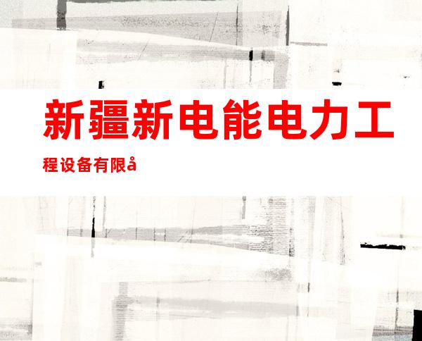 新疆新电能电力工程设备有限公司伊宁市分公司